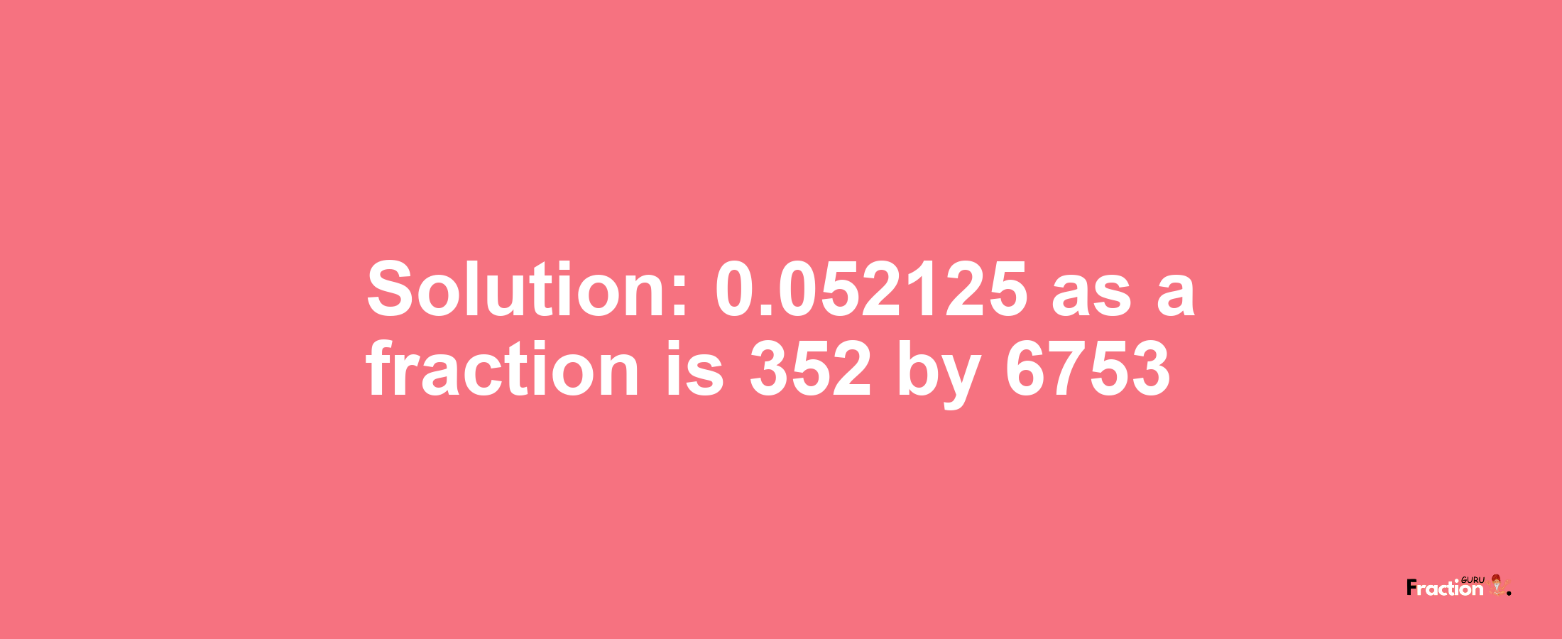 Solution:0.052125 as a fraction is 352/6753